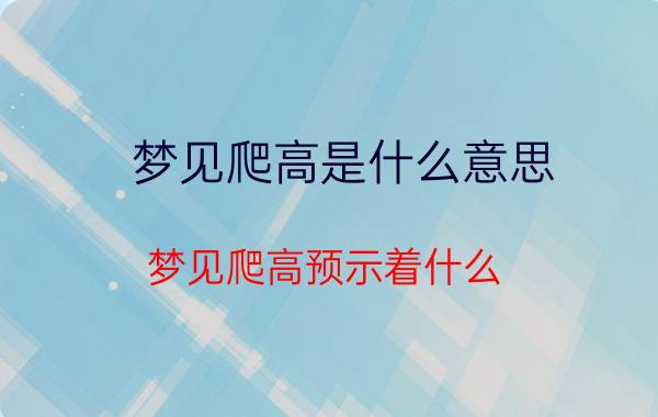 梦见爬高是什么意思 梦见爬高预示着什么